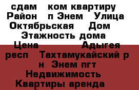 сдам 1 ком квартиру › Район ­ п Энем › Улица ­ Октябрьская  › Дом ­ 55-1 › Этажность дома ­ 5 › Цена ­ 11 000 - Адыгея респ., Тахтамукайский р-н, Энем пгт Недвижимость » Квартиры аренда   . Адыгея респ.